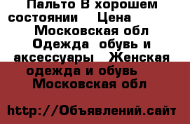 Пальто В хорошем состоянии  › Цена ­ 6 000 - Московская обл. Одежда, обувь и аксессуары » Женская одежда и обувь   . Московская обл.